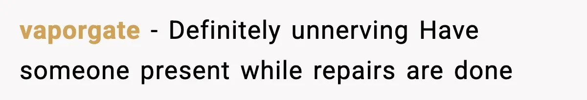 Woman Wakes To Alarm At 6AM, Finds Maintenance Man Entered Her Apartment vaporgate - Definitely unnerving Have someone present while repairs are done