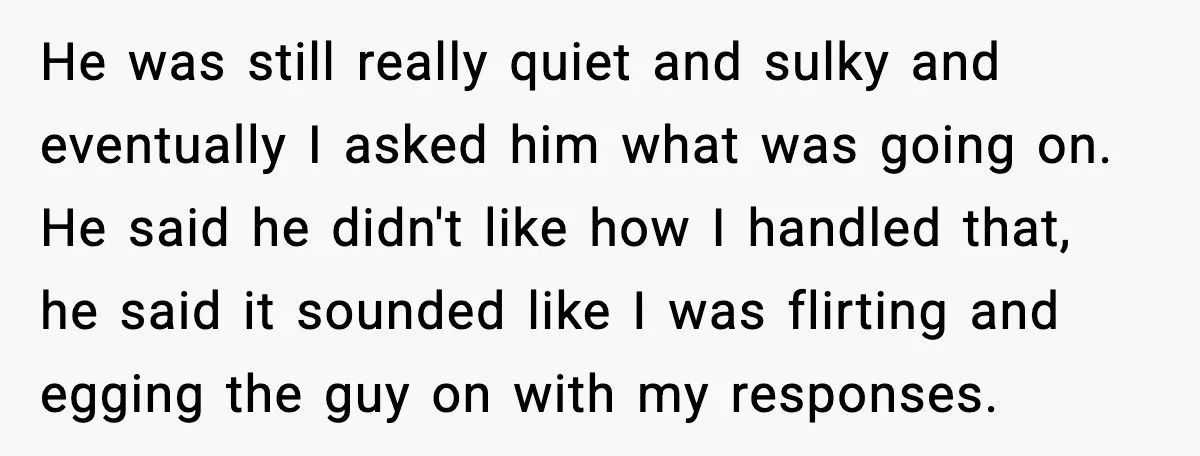 He was still really quiet and sulky and eventually I asked him what was going on. He said he didn't like how I handled that, he said it sounded like...
