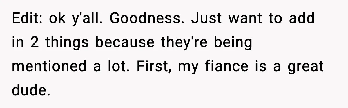 Edit: ok y'all. Goodness. Just want to add in 2 things because they're being mentioned a lot. First, my fiance is a great dude.