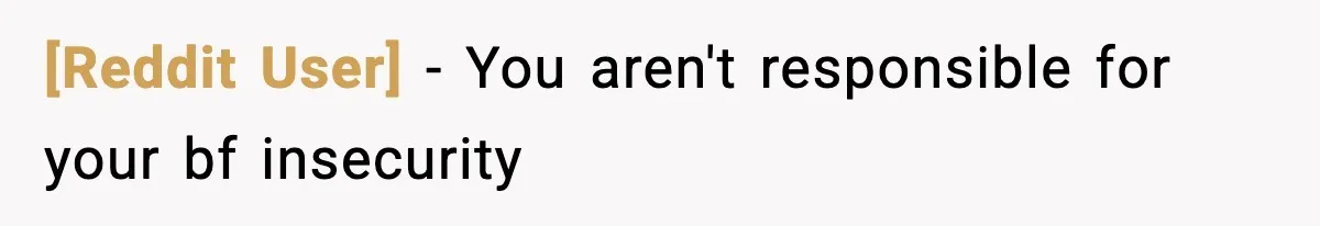 [Reddit User] - You aren't responsible for your bf insecurity