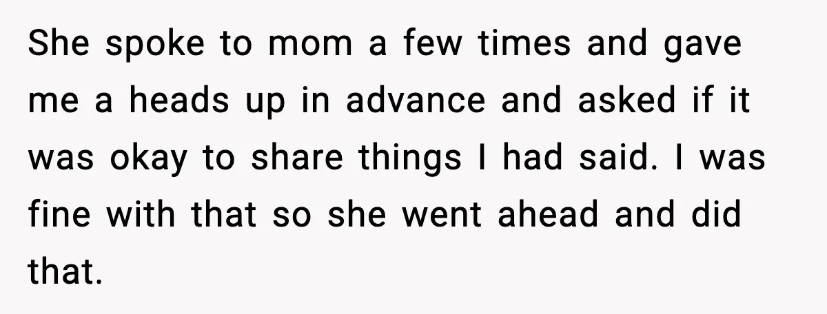 She spoke to mom a few times and gave me a heads up in advance and asked if it was okay to share things I had said. I was fine...