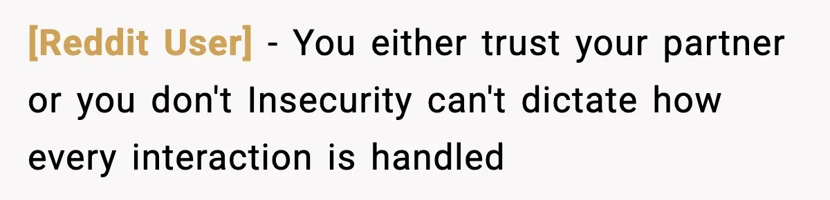 [Reddit User] - You either trust your partner or you don't Insecurity can't dictate how every interaction is handled
