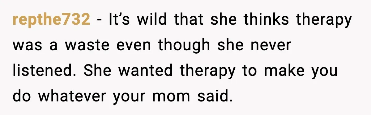 repthe732 - It’s wild that she thinks therapy was a waste even though she never listened. She wanted therapy to make you do whatever your mom said.