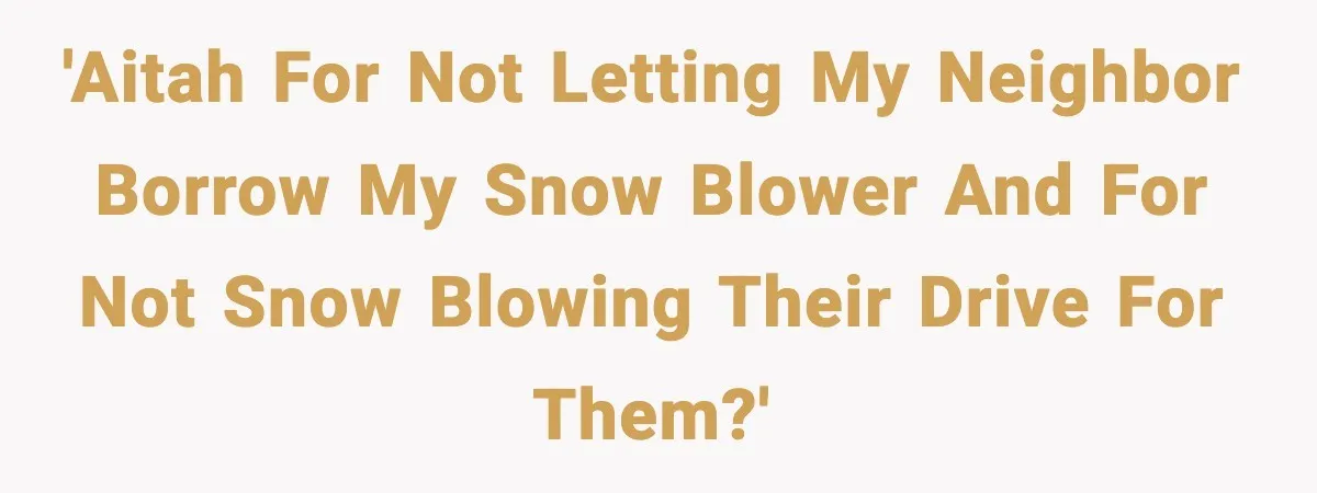 'AITAH for not letting my neighbor borrow my snow blower and for not snow blowing their drive for them?'