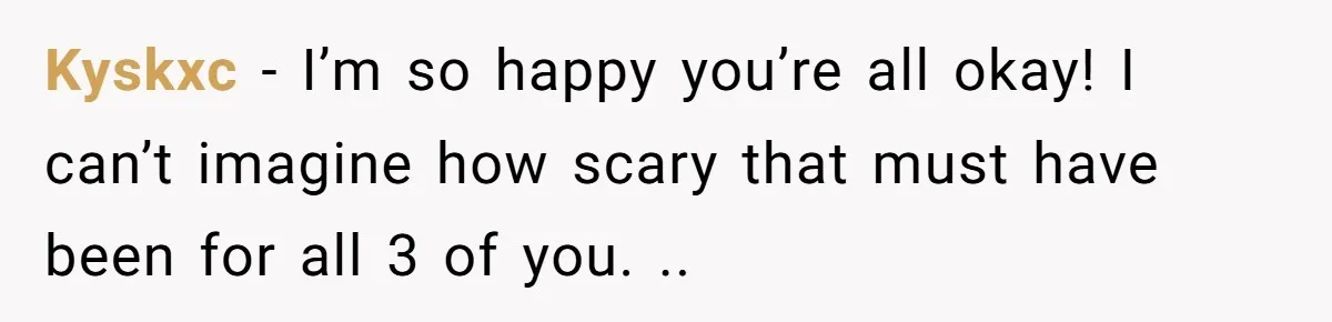 Finding Peace After a Terrifying Custody Scare With a Deeply Unwell Grandparent Kyskxc − I’m so happy you’re all okay! I can’t imagine how scary that must have been for all 3 of you. ..