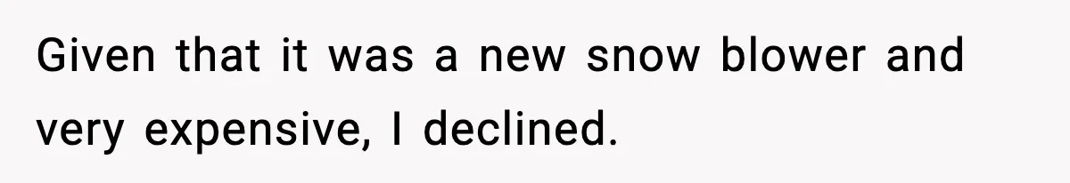 Given that it was a new snow blower and very expensive, I declined.