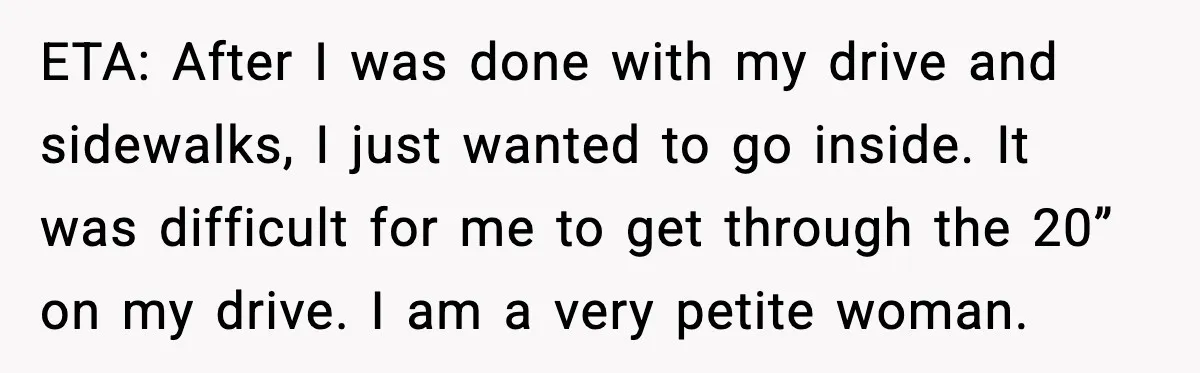 ETA: After I was done with my drive and sidewalks, I just wanted to go inside. It was difficult for me to get through the 20” on my drive. I...