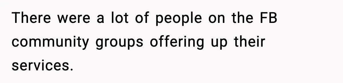 There were a lot of people on the FB community groups offering up their services.