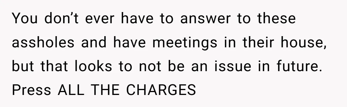 Finding Peace After a Terrifying Custody Scare With a Deeply Unwell Grandparent You don’t ever have to answer to these assholes and have meetings in their house, but that looks to not be an issue in future. Press ALL THE CHARGES