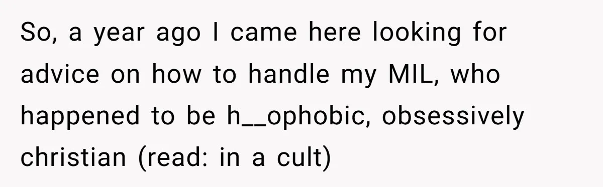 Finding Peace After a Terrifying Custody Scare With a Deeply Unwell Grandparent So, a year ago I came here looking for advice on how to handle my MIL, who happened to be h__ophobic, obsessively christian (read: in a cult)