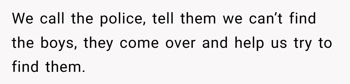 Finding Peace After a Terrifying Custody Scare With a Deeply Unwell Grandparent We call the police, tell them we can’t find the boys, they come over and help us try to find them.