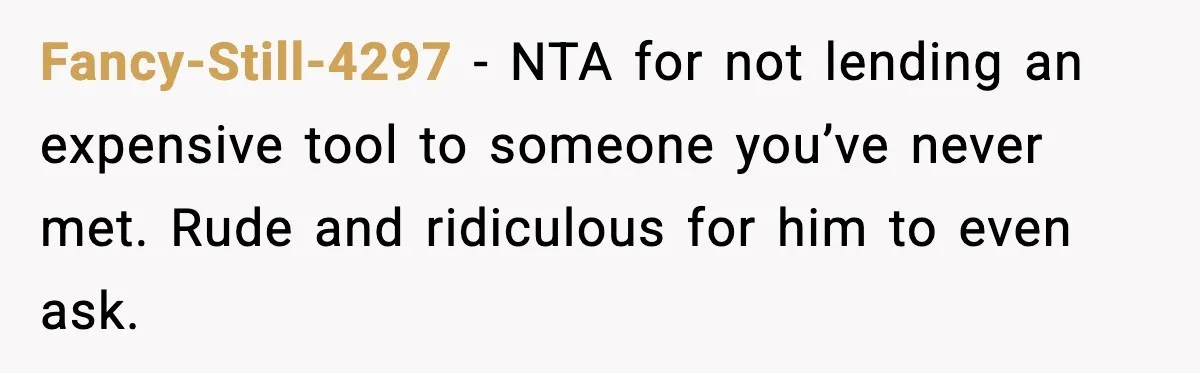 Fancy-Still-4297 - NTA for not lending an expensive tool to someone you’ve never met. Rude and ridiculous for him to even ask.