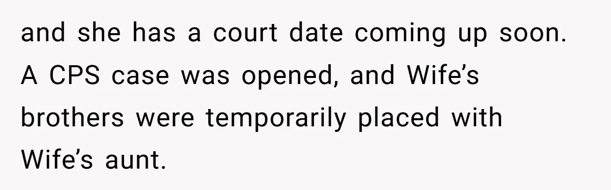 Finding Peace After a Terrifying Custody Scare With a Deeply Unwell Grandparent and she has a court date coming up soon. A CPS case was opened, and Wife’s brothers were temporarily placed with Wife’s aunt.