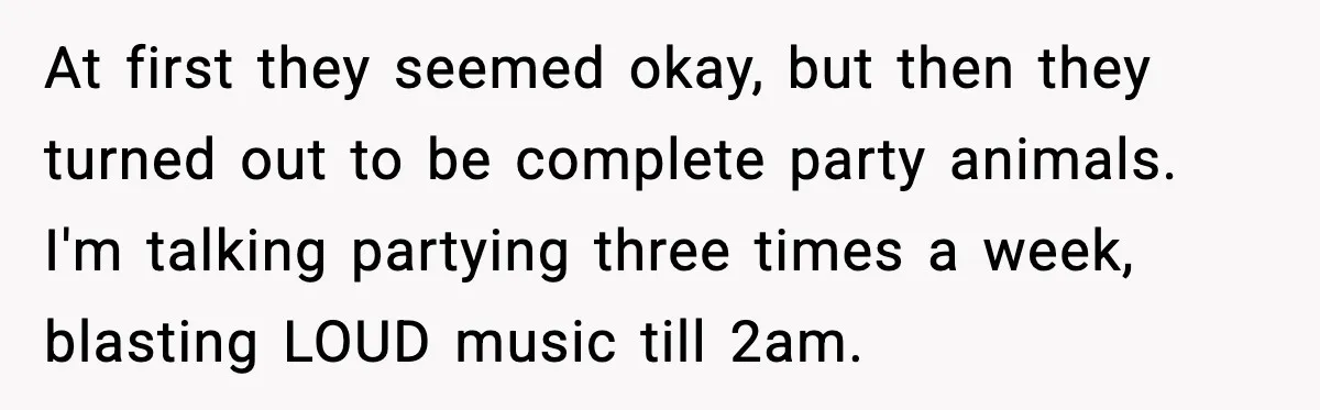 Loud Party Neighbor Threatens Violence, Judge Sees Video, And Everything Changes At first they seemed okay, but then they turned out to be complete party animals. I'm talking partying three times a week, blasting LOUD music till 2am.