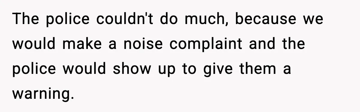 Loud Party Neighbor Threatens Violence, Judge Sees Video, And Everything Changes The police couldn't do much, because we would make a noise complaint and the police would show up to give them a warning.
