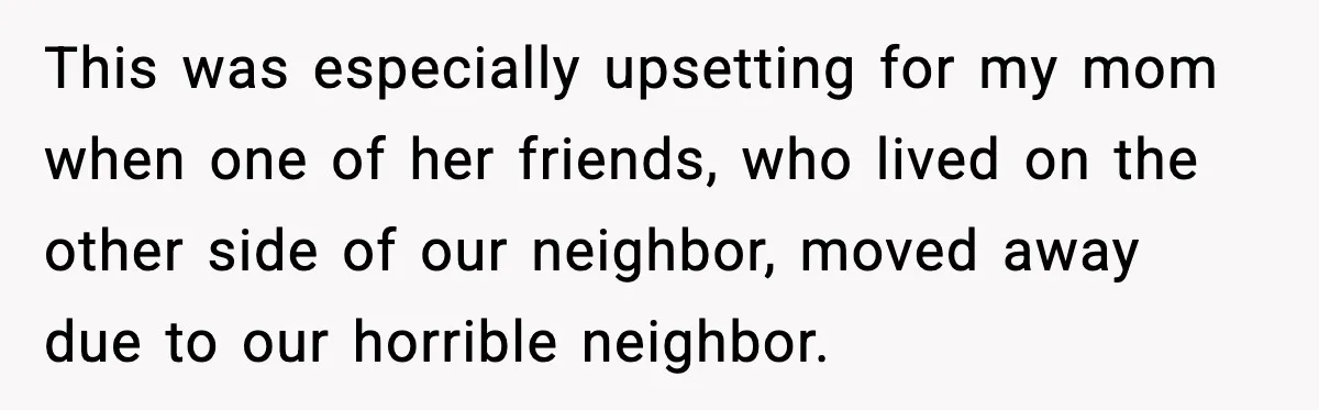 Loud Party Neighbor Threatens Violence, Judge Sees Video, And Everything Changes This was especially upsetting for my mom when one of her friends, who lived on the other side of our neighbor, moved away due to our horrible neighbor.