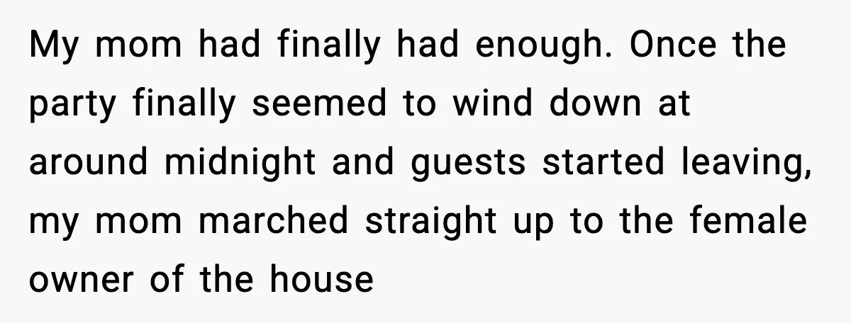 Loud Party Neighbor Threatens Violence, Judge Sees Video, And Everything Changes My mom had finally had enough. Once the party finally seemed to wind down at around midnight and guests started leaving, my mom marched straight up to the female owner...