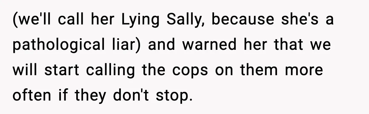 Loud Party Neighbor Threatens Violence, Judge Sees Video, And Everything Changes (we'll call her Lying Sally, because she's a pathological liar) and warned her that we will start calling the cops on them more often if they don't stop.