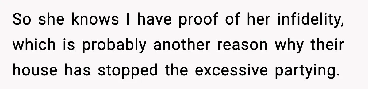 Loud Party Neighbor Threatens Violence, Judge Sees Video, And Everything Changes So she knows I have proof of her infidelity, which is probably another reason why their house has stopped the excessive partying.