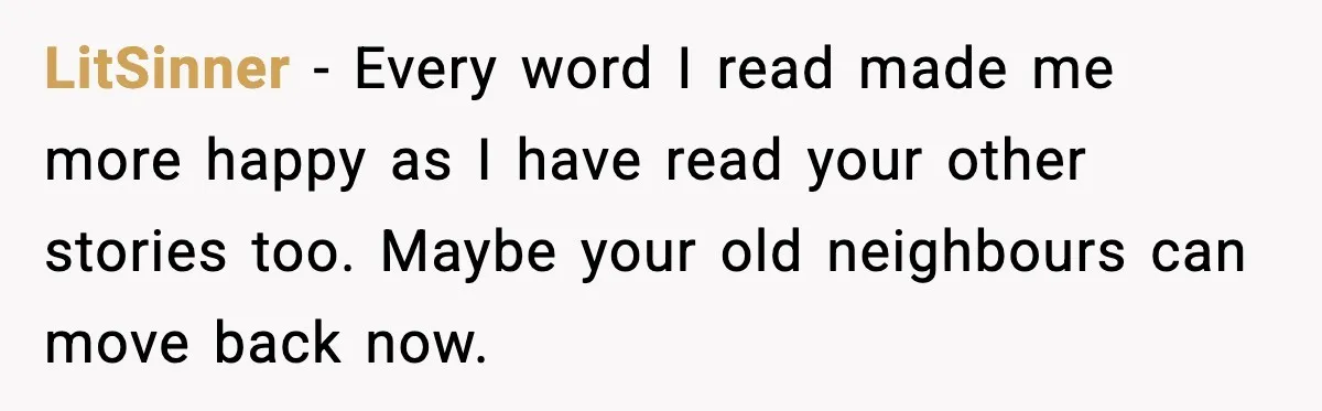 Loud Party Neighbor Threatens Violence, Judge Sees Video, And Everything Changes LitSinner - Every word I read made me more happy as I have read your other stories too. Maybe your old neighbours can move back now.