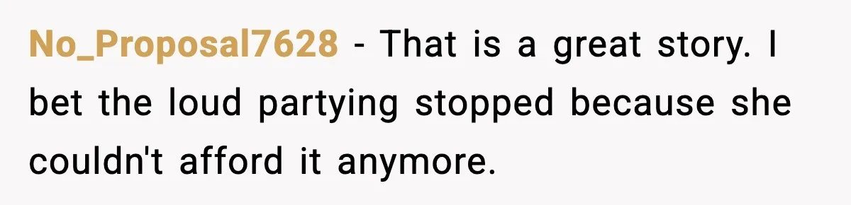 Loud Party Neighbor Threatens Violence, Judge Sees Video, And Everything Changes No_Proposal7628 - That is a great story. I bet the loud partying stopped because she couldn't afford it anymore.