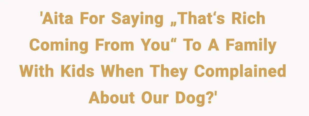 'AITA for saying „That‘s rich coming from you“ to a family with kids when they complained about our dog?'