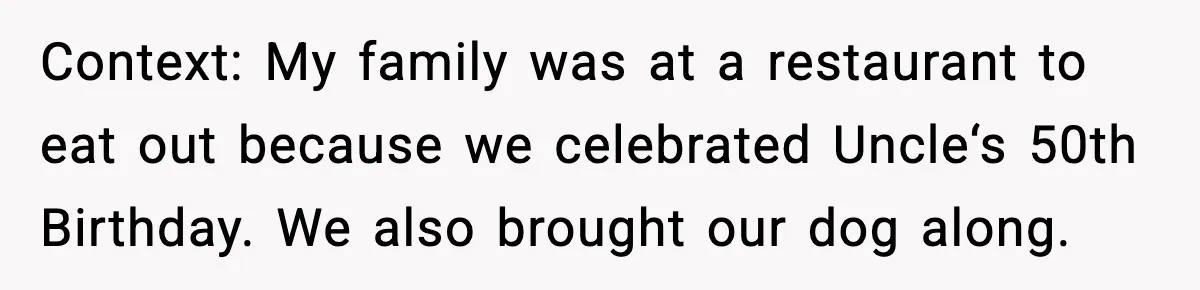 Context: My family was at a restaurant to eat out because we celebrated Uncle‘s 50th Birthday. We also brought our dog along.