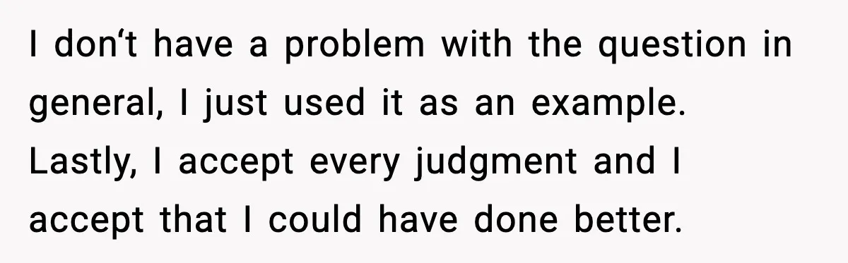 I don‘t have a problem with the question in general, I just used it as an example. Lastly, I accept every judgment and I accept that I could have done...