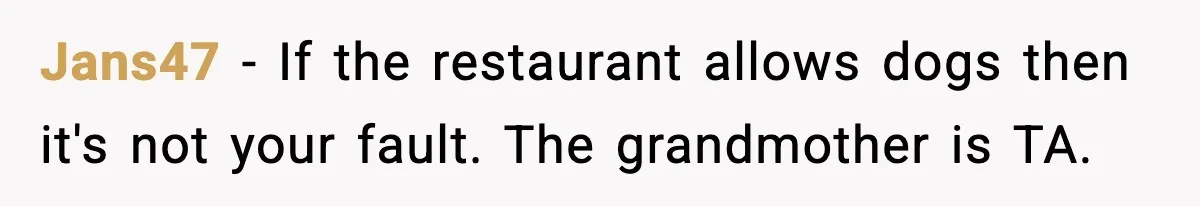 Jans47 - If the restaurant allows dogs then it's not your fault. The grandmother is TA.