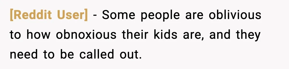 [Reddit User] - Some people are oblivious to how obnoxious their kids are, and they need to be called out.