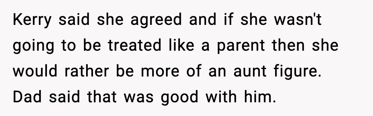 Teen Refuses To Call Stepmom A Parent After Therapy Set Clear Boundaries Kerry said she agreed and if she wasn't going to be treated like a parent then she would rather be more of an aunt figure. Dad said that was good...