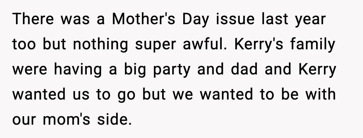 Teen Refuses To Call Stepmom A Parent After Therapy Set Clear Boundaries There was a Mother's Day issue last year too but nothing super awful. Kerry's family were having a big party and dad and Kerry wanted us to go but we...