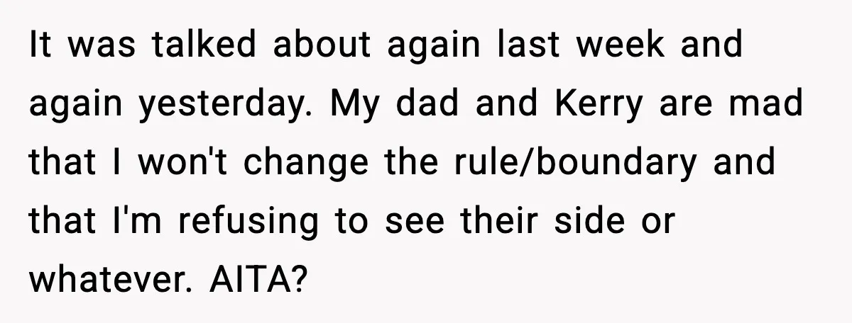 Teen Refuses To Call Stepmom A Parent After Therapy Set Clear Boundaries It was talked about again last week and again yesterday. My dad and Kerry are mad that I won't change the rule/boundary and that I'm refusing to see their side...