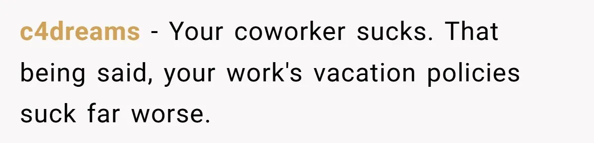 Colleagues Team Up After One Coworker Claims Every Single Holiday Day Off c4dreams − Your coworker sucks. That being said, your work's vacation policies suck far worse.