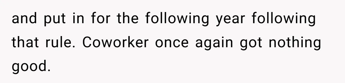 Colleagues Team Up After One Coworker Claims Every Single Holiday Day Off and put in for the following year following that rule. Coworker once again got nothing good.