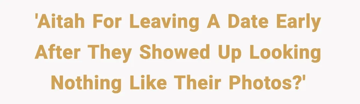 'AITAH for leaving a date early after they showed up looking nothing like their photos?'
