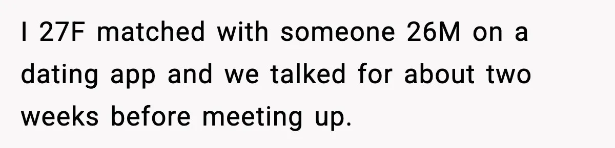 I 27F matched with someone 26M on a dating app and we talked for about two weeks before meeting up.