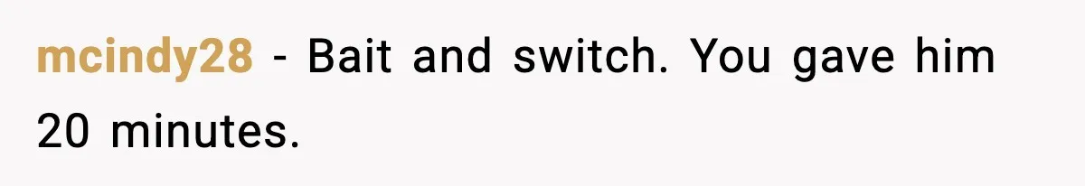 mcindy28 - Bait and switch. You gave him 20 minutes.
