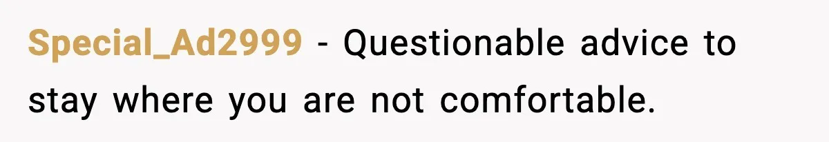 Special_Ad2999 - Questionable advice to stay where you are not comfortable.