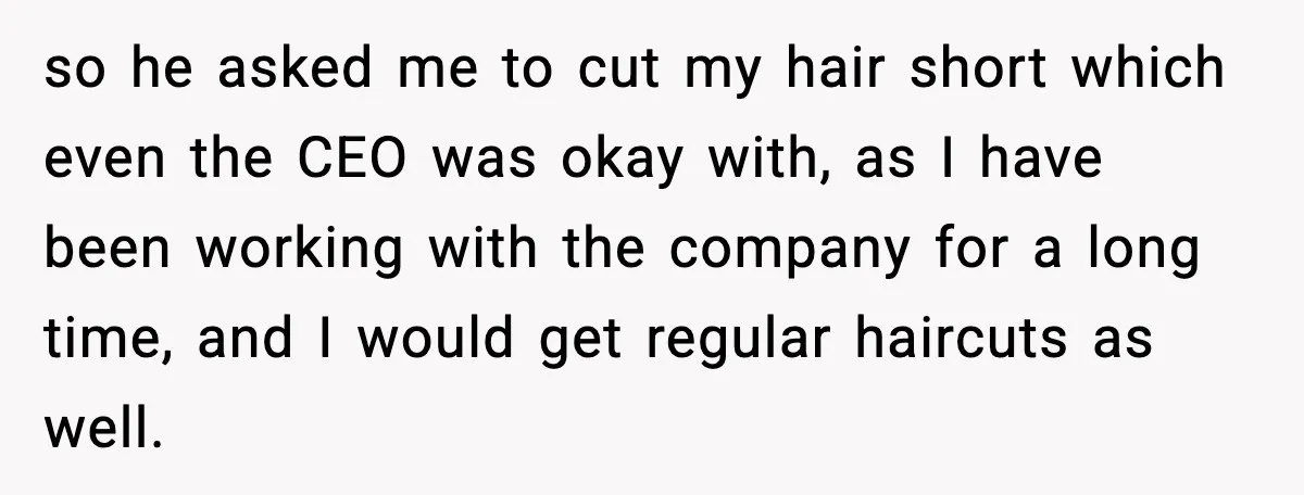 so he asked me to cut my hair short which even the CEO was okay with, as I have been working with the company for a long time, and I...