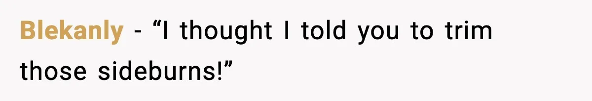 Blekanly - “I thought I told you to trim those sideburns!”