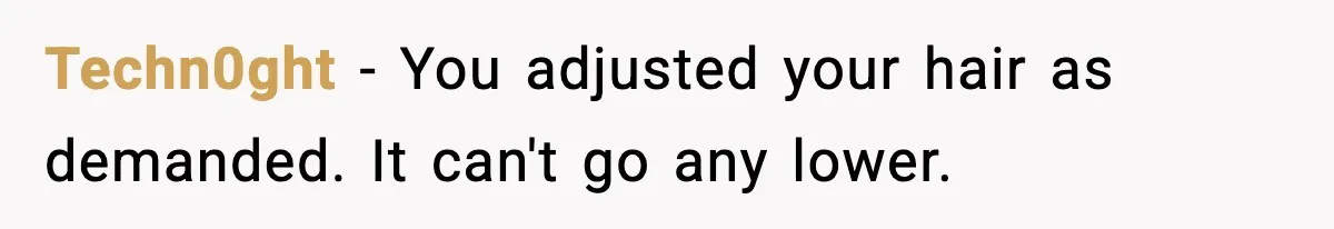 Techn0ght - You adjusted your hair as demanded. It can't go any lower.