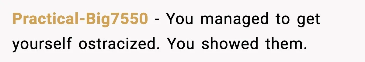 Practical-Big7550 - You managed to get yourself ostracized. You showed them.