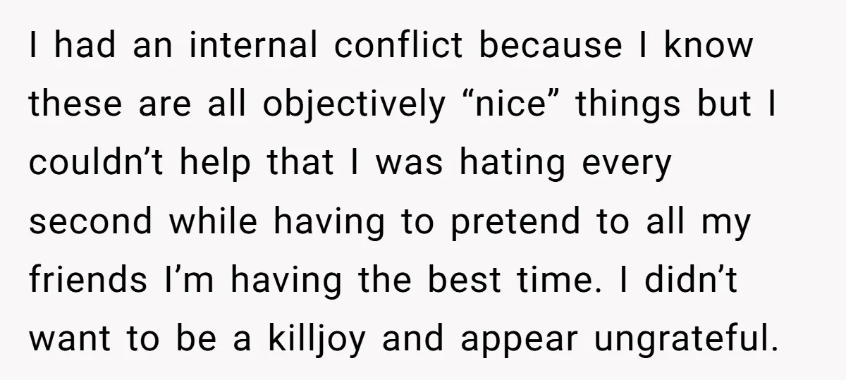I had an internal conflict because I know these are all objectively “nice” things but I couldn’t help that I was hating every second while having to pretend to all...