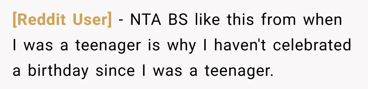 [Reddit User] − NTA BS like this from when I was a teenager is why I haven't celebrated a birthday since I was a teenager.