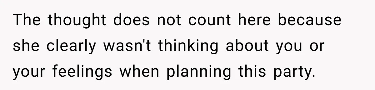The thought does not count here because she clearly wasn't thinking about you or your feelings when planning this party.