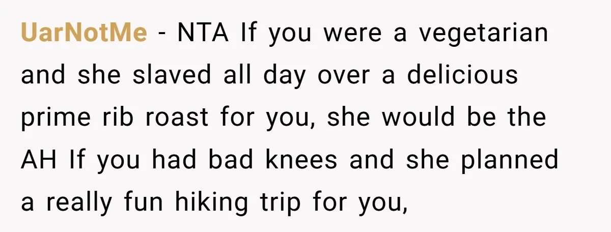 UarNotMe − NTA If you were a vegetarian and she slaved all day over a delicious prime rib roast for you, she would be the AH If you had bad...