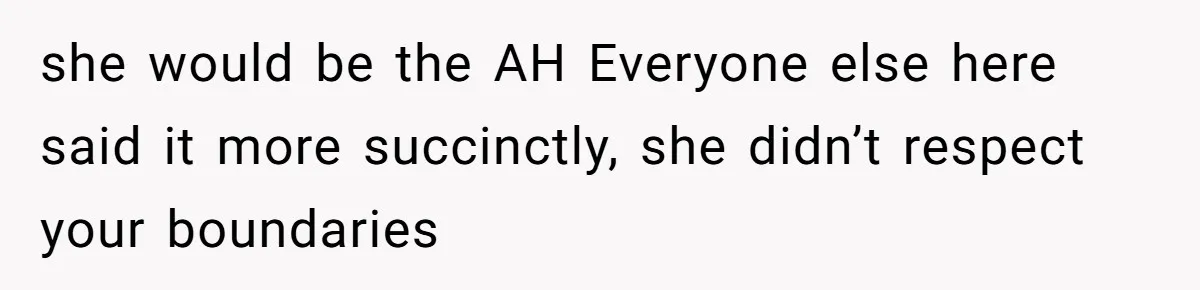 she would be the AH Everyone else here said it more succinctly, she didn’t respect your boundaries