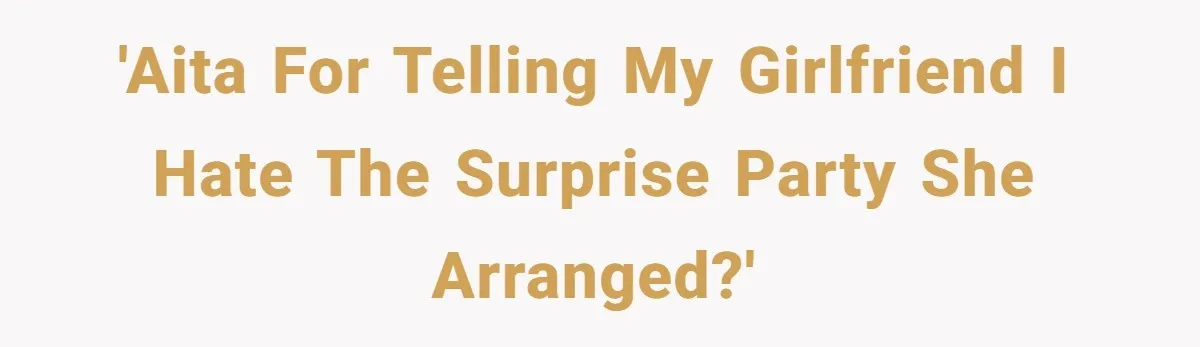 'AITA for telling my girlfriend I hate the surprise party she arranged?'