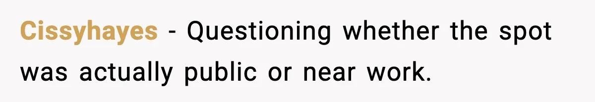 Cissyhayes - Questioning whether the spot was actually public or near work.
